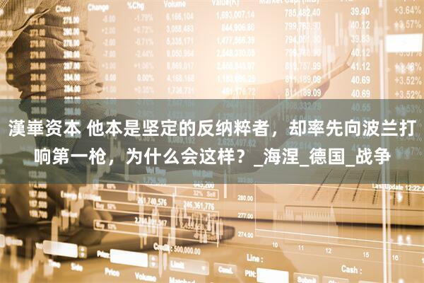 漢崋资本 他本是坚定的反纳粹者，却率先向波兰打响第一枪，为什么会这样？_海涅_德国_战争