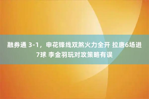 融券通 3-1，申花锋线双煞火力全开 拉唐6场进7球 李金羽玩对攻策略有误