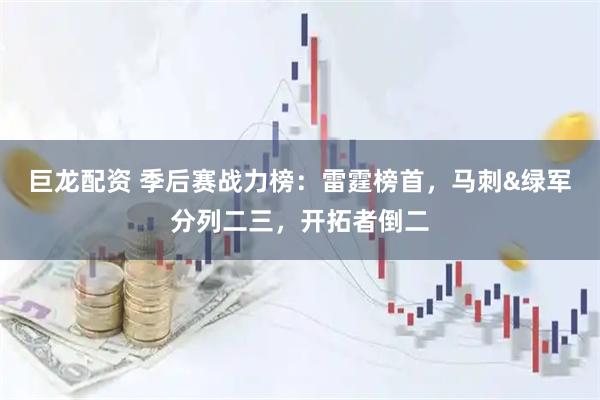 巨龙配资 季后赛战力榜：雷霆榜首，马刺&绿军分列二三，开拓者倒二