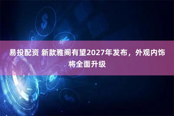 易投配资 新款雅阁有望2027年发布，外观内饰将全面升级