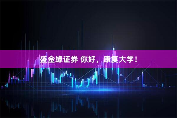 盛金缘证券 你好，康复大学！