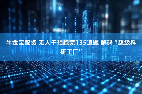 牛金宝配资 无人干预跑完135道题 解码“超级科研工厂”