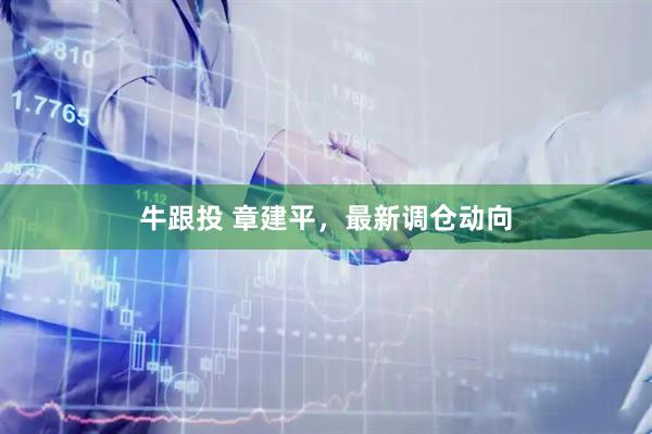 牛跟投 章建平，最新调仓动向